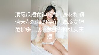 顶级绿播女神下海，身材和颜值天花板级的存在，高冷女神范秒杀正规平台那些网红女主播