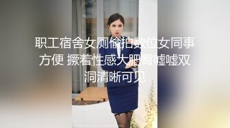 职工宿舍女厕偸拍数位女同事方便 撅着性感大肥臀嘘嘘双洞清晰可见