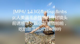 [MP4/ 1.13G]&nbsp;&nbsp;人美逼毛多性感好身材镜头前诱惑狼友跟小哥激情啪啪，吃奶舔逼抠穴浪叫呻吟