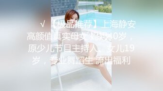 ❤️√ 【极品推荐】上海静安高颜值真实母女 妈妈40岁，原少儿节目主持人。女儿19岁，专业舞蹈生 流出福利