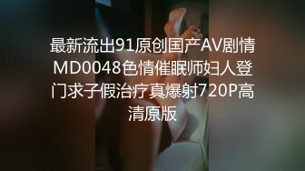 最新流出91原创国产AV剧情MD0048色情催眠师妇人登门求子假治疗真爆射720P高清原版