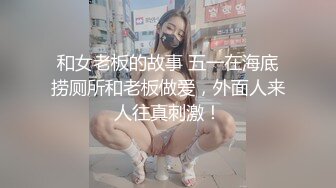 和女老板的故事 五一在海底捞厕所和老板做爱，外面人来人往真刺激！