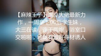 【麻辣王子】泡良大佬最新力作，一周拿下00后学生妹，大三在读，连干两炮，浴室口交啪啪，玲珑有致好身材诱人