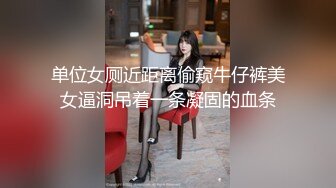 单位女厕近距离偷窥牛仔裤美女逼洞吊着一条凝固的血条