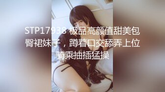 STP17938 极品高颜值甜美包臀裙妹子，蹲着口交舔弄上位骑乘抽插猛操