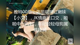 推特00后，洛丽塔网红嫩妹【小艾】，JK情趣足口交，啪啪中出内射，年纪轻轻母狗属性拉满