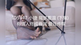 ID5347 小捷 鸳梦重温 (下集) 有情人终成眷属 爱豆传媒