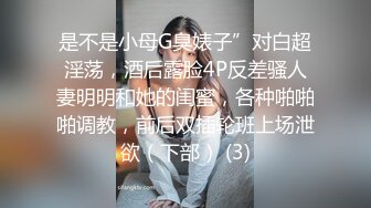 是不是小母G臭婊子”对白超淫荡，酒后露脸4P反差骚人妻明明和她的闺蜜，各种啪啪啪调教，前后双插轮班上场泄欲（下部） (3)