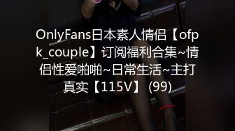 OnlyFans日本素人情侣【ofpk_couple】订阅福利合集~情侣性爱啪啪~日常生活~主打真实【115V】 (99)