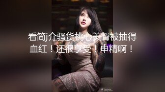 看简j介骚货桃心美臀被抽得血红！还很享受！申精啊！