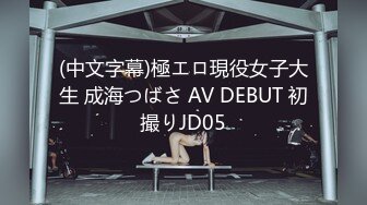 (中文字幕)極エロ現役女子大生 成海つばさ AV DEBUT 初撮りJD05