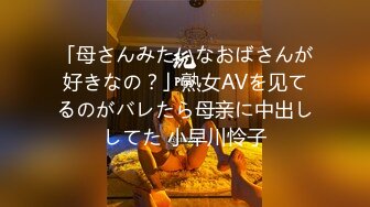 「母さんみたいなおばさんが好きなの？」熟女AVを见てるのがバレたら母亲に中出ししてた 小早川怜子