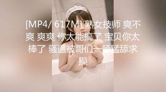 [MP4/ 617M] 熟女技师 爽不爽 爽爽 你太能搞了 宝贝你太棒了 骚逼被哥们一顿猛舔求操