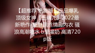 【超推荐 绝震撼】极品爆乳顶级女神『王瑞儿』2022最新艳作-超魅黑丝情趣内衣 骚浪高潮喷水 b里灌奶 高清720p版