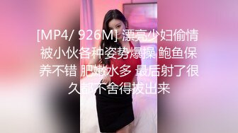 [MP4/ 926M] 漂亮少妇偷情 被小伙各种姿势爆操 鲍鱼保养不错 肥嫩水多 最后射了很久都不舍得拔出来