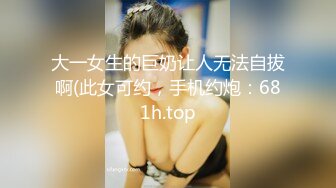 大一女生的巨奶让人无法自拔啊(此女可约，手机约炮：681h.top