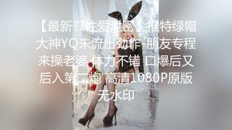 【最新??性爱泄密】推特绿帽大神YQ未流出劲作-朋友专程来操老婆 体力不错 口爆后又后入第二炮 高清1080P原版无水印