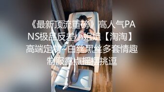 《最新顶流重磅》高人气PANS极品反差小姐姐【淘淘】高端定制~白丝黑丝多套情趣制服露点摇摆挑逗