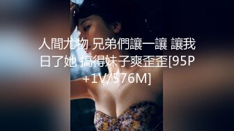 人間尤物 兄弟們讓一讓 讓我日了她 搞得妹子爽歪歪[95P+1V/576M]