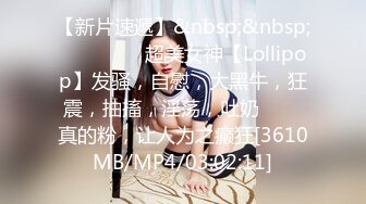 【新片速遞】&nbsp;&nbsp;✨✨✨✨❤️超美女神【Lollipop】发骚，自慰，大黑牛，狂震，抽搐，淫荡，吐奶✨✨✨真的粉，让人为之癫狂[3610MB/MP4/03:02:11]