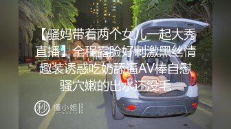 【骚妈带着两个女儿一起大秀直播】全程露脸好刺激黑丝情趣装诱惑吃奶舔逼AV棒自慰骚穴嫩的出水还没毛