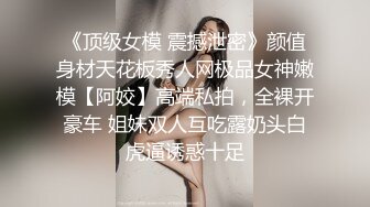 《顶级女模 震撼泄密》颜值身材天花板秀人网极品女神嫩模【阿姣】高端私拍，全裸开豪车 姐妹双人互吃露奶头白虎逼诱惑十足