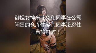 御姐女神米菲兔和同事在公司闲置的仓库性爱，同事没忍住直接内射！