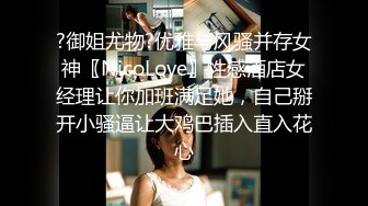 ?御姐尤物?优雅与风骚并存女神〖NicoLove〗性感酒店女经理让你加班满足她，自己掰开小骚逼让大鸡巴插入直入花心