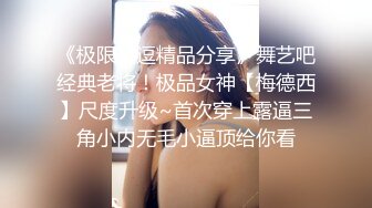 《极限挑逗精品分享》舞艺吧经典老将！极品女神【梅德西】尺度升级~首次穿上露逼三角小内无毛小逼顶给你看