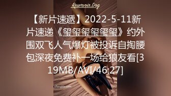 【新片速遞】2022-5-11新片速递《玺玺玺玺玺玺》约外围双飞人气爆灯被投诉自掏腰包深夜免费补一场给狼友看[319MB/AVI/46:27]