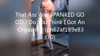 That Ass Was SPANKED GOOD ! Do You Think I Got An Orgasm？ (ph62af189e83c70)