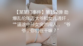 【某某门事件】第152弹 劲爆乱伦年迈大爷和女儿通奸，艹逼途中孙女突然闯入，“爷爷，你们在干嘛？”