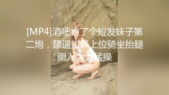 [MP4]酒吧约了个短发妹子第二炮，舔逼扣弄上位骑坐抬腿侧入大力猛操