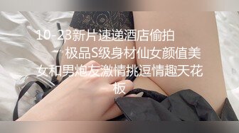 10-23新片速递酒店偷拍❤️❤️❤️极品S级身材仙女颜值美女和男炮友激情挑逗情趣天花板