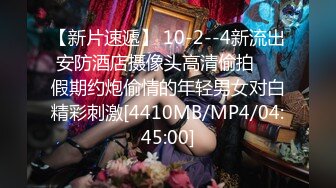 【新片速遞】 10-2--4新流出安防酒店摄像头高清偷拍❤️假期约炮偷情的年轻男女对白精彩刺激[4410MB/MP4/04:45:00]