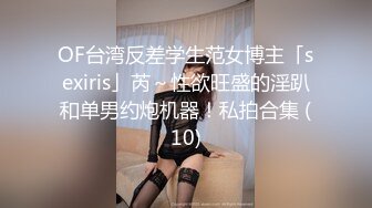 OF台湾反差学生范女博主「sexiris」芮～性欲旺盛的淫趴和单男约炮机器！私拍合集 (10)