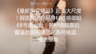 《最新购买精品》超顶大尺度！假面舞团极品身材性感御姐68号超会版，各种情趣露奶露逼劲曲扭腰顶胯各种挑逗，撸点很高