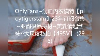 OnlyFans~混血内衣模特【ploytigerstam】23年订阅合集~亚裔极品身材~美乳情趣丝袜~大尺度私拍【495V】 (296)