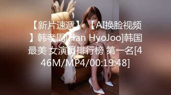 【新片速遞】 【AI换脸视频】韩孝周[Han HyoJoo]韩国最美 女演员排行榜 第一名[446M/MP4/00:19:48]