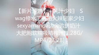 【新片速遞】 ✿乳汁少妇✿ Swag修水工进击火辣居家少妇sexyamanda边肏边挤奶汁 大肥鲍软糯吸精榨汁[1.28G/MP4/23:28]