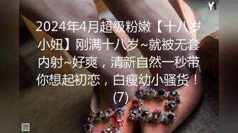 2024年4月超级粉嫩【十八岁小妞】刚满十八岁~就被无套内射~好爽，清新自然一秒带你想起初恋，白瘦幼小骚货！ (7)