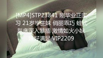 [MP4]STP23841 刚毕业正实习 21岁学生妹 俏丽乖巧 蛙式趴床深入暴插 激情如火小妹妹好满足 VIP2209