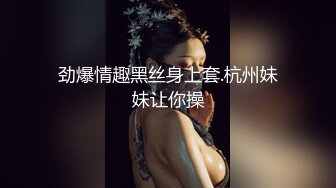 劲爆情趣黑丝身上套.杭州妹妹让你操