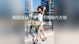 高颜值妹子穿各种情趣内衣被后入爆操和集