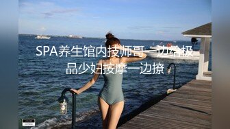 SPA养生馆内技师哥一边给极品少妇按摩一边撩