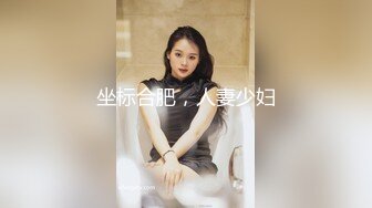 反差微胖女大学生宿舍自摸-肛交-厕所-同事-认识