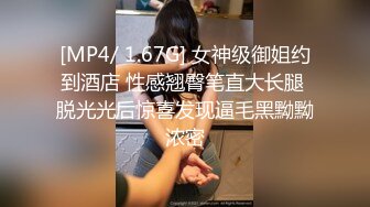 [MP4/ 1.67G] 女神级御姐约到酒店 性感翘臀笔直大长腿 脱光光后惊喜发现逼毛黑黝黝浓密