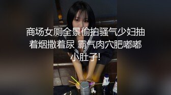 商场女厕全景偷拍骚气少妇抽着烟撒着尿 霸气肉穴肥嘟嘟小肚子!