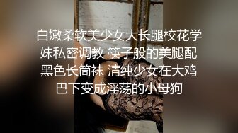 白嫩柔软美少女大长腿校花学妹私密调教 筷子般的美腿配黑色长筒袜 清纯少女在大鸡巴下变成淫荡的小母狗