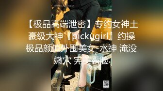 【极品高端泄密】专约女神土豪级大神『pickugirl』约操极品颜值外围美女-水神 淹没嫩穴 完美露脸